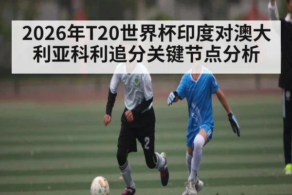 2026年T20世界杯印度对澳大利亚科利追分关键节点分析
