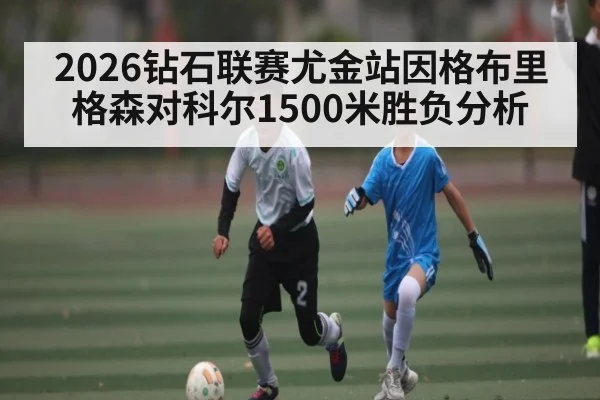 2026钻石联赛尤金站因格布里格森对科尔1500米胜负分析